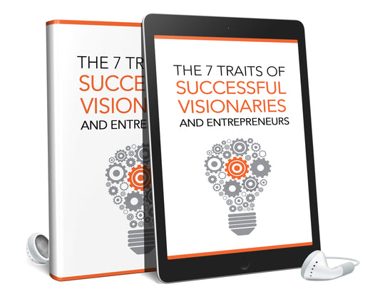 The 7 Traits of Successful Visionaries and Entrepreneurs